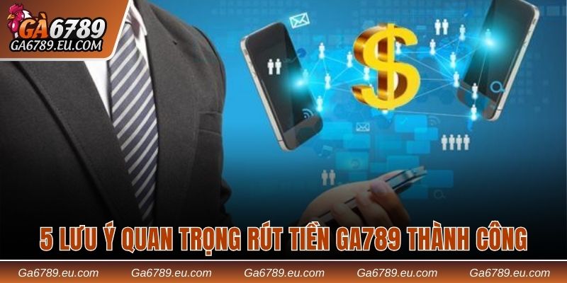 5 lưu ý quan trọng rút tiền Ga789 thành công